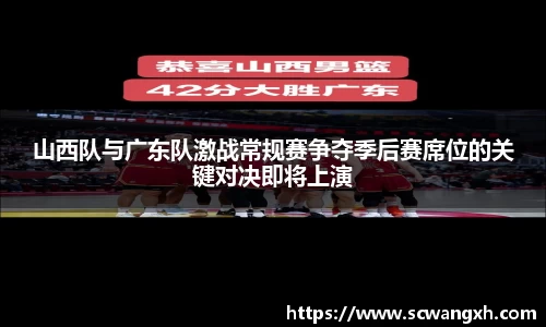 山西队与广东队激战常规赛争夺季后赛席位的关键对决即将上演