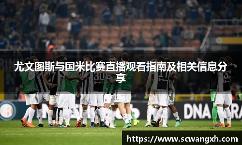 尤文图斯与国米比赛直播观看指南及相关信息分享