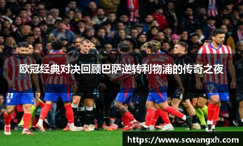 欧冠经典对决回顾巴萨逆转利物浦的传奇之夜
