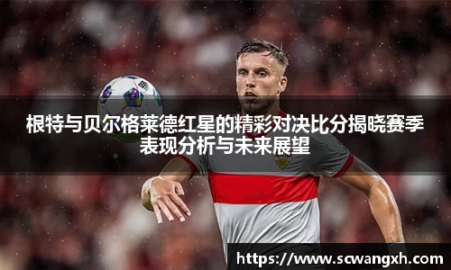 根特与贝尔格莱德红星的精彩对决比分揭晓赛季表现分析与未来展望