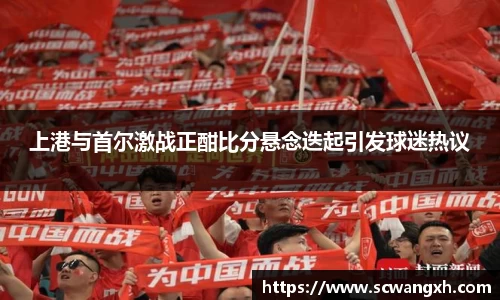 上港与首尔激战正酣比分悬念迭起引发球迷热议